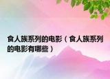 食人族系列的電影（食人族系列的電影有哪些）