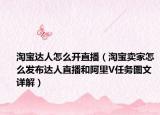 淘寶達(dá)人怎么開直播（淘寶賣家怎么發(fā)布達(dá)人直播和阿里V任務(wù)圖文詳解）