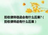 拒收律師信函會(huì)有什么后果?（拒收律師函有什么后果）