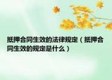 抵押合同生效的法律規(guī)定（抵押合同生效的規(guī)定是什么）
