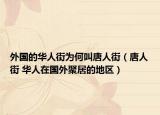 外國的華人街為何叫唐人街（唐人街 華人在國外聚居的地區(qū)）
