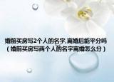 婚前買房寫2個(gè)人的名字,離婚后能平分嗎（婚前買房寫兩個(gè)人的名字離婚怎么分）