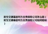 發(fā)生交通事故對方全責(zé)保險公司怎么賠（發(fā)生交通事故對方全責(zé)保險公司如何賠償）