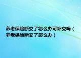 養(yǎng)老保險斷交了怎么辦可補交嗎（養(yǎng)老保險斷交了怎么辦）