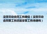 沒簽勞動合同工傷賠償（沒簽勞動合同受工傷還能享受工傷待遇嗎）