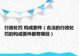 行政處罰 構(gòu)成要件（合法的行政處罰的構(gòu)成要件都有哪些）