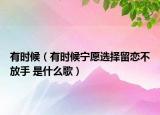 有時候（有時候寧愿選擇留戀不放手 是什么歌）