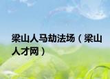 梁山人馬劫法場（梁山人才網(wǎng)）