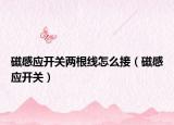 磁感應(yīng)開關(guān)兩根線怎么接（磁感應(yīng)開關(guān)）