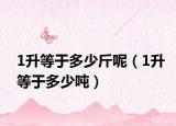 1升等于多少斤呢（1升等于多少噸）