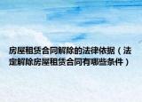 房屋租賃合同解除的法律依據(jù)（法定解除房屋租賃合同有哪些條件）