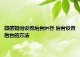 微信如何設置后臺運行 后臺設置后臺的方法