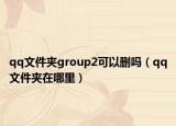 qq文件夾group2可以刪嗎（qq文件夾在哪里）