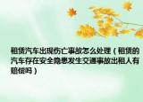 租賃汽車出現(xiàn)傷亡事故怎么處理（租賃的汽車存在安全隱患發(fā)生交通事故出租人有賠償嗎）
