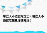 哪些人不適宜吃芝士（哪些人不適宜吃鮑魚詳細(xì)介紹）