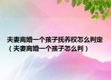 夫妻離婚一個孩子撫養(yǎng)權(quán)怎么判定（夫妻離婚一個孩子怎么判）
