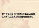 女方生育后多長時(shí)間男方可以起訴離婚（生育多久之后男方你能提起離婚訴訟）