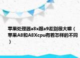 蘋(píng)果處理器a8x跟a9差別很大嘛（蘋(píng)果A8和A8Xcpu有著怎樣的不同）