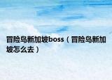 冒險(xiǎn)島新加坡boss（冒險(xiǎn)島新加坡怎么去）