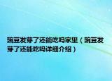 豌豆發(fā)芽了還能吃嗎家里（豌豆發(fā)芽了還能吃嗎詳細(xì)介紹）