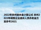 2022年貴州退休金計算公式 貴州2022年調(diào)整企業(yè)退休人員養(yǎng)老金方案參考2021