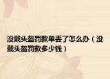 沒戴頭盔罰款單丟了怎么辦（沒戴頭盔罰款多少錢）