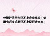 欠銀行信用卡還不上會坐牢嗎（信用卡透支逾期還不上是否會坐牢）