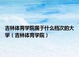 吉林體育學(xué)院屬于什么檔次的大學(xué)（吉林體育學(xué)院）