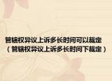 管轄權(quán)異議上訴多長時間可以裁定（管轄權(quán)異議上訴多長時間下裁定）