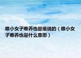 唯小女子難養(yǎng)也是誰說的（唯小女子難養(yǎng)也是什么意思）