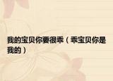 我的寶貝你要很乖（乖寶貝你是我的）