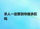 殺人一定要剝奪繼承權(quán)嗎