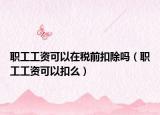 職工工資可以在稅前扣除嗎（職工工資可以扣么）