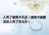 人死了信用卡不還（信用卡逾期沒還人死了怎么辦）