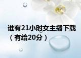 誰有21小時女主播下載（有給20分）
