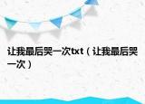 讓我最后哭一次txt（讓我最后哭一次）