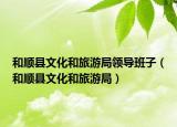 和順縣文化和旅游局領(lǐng)導(dǎo)班子（和順縣文化和旅游局）