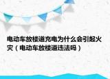 電動車放樓道充電為什么會引起火災(zāi)（電動車放樓道違法嗎）