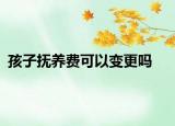 孩子撫養(yǎng)費(fèi)可以變更嗎