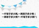 一斤等于多少兩,一兩等于多少克（一兩等于多少克?一斤等于多少兩?）