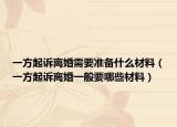 一方起訴離婚需要準(zhǔn)備什么材料（一方起訴離婚一般要哪些材料）