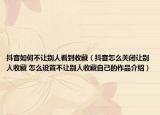 抖音如何不讓別人看到收藏（抖音怎么關(guān)閉讓別人收藏 怎么設(shè)置不讓別人收藏自己的作品介紹）