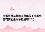 電影界百花獎(jiǎng)的主辦單位（電影界百花獎(jiǎng)的主辦單位是哪個(gè)?）