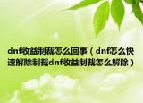 dnf收益制裁怎么回事（dnf怎么快速解除制裁dnf收益制裁怎么解除）