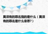 莫須有的罪名指的是什么（莫須有的罪名是什么意思?）