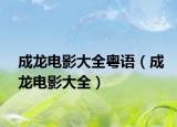 成龍電影大全粵語（成龍電影大全）