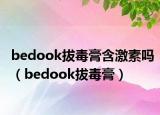 bedook拔毒膏含激素嗎（bedook拔毒膏）