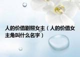 人的價(jià)值劇照女主（人的價(jià)值女主角叫什么名字）