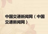 中國交通新聞網(wǎng)（中國交通新聞網(wǎng)）