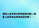 債權(quán)人坐牢訴訟時(shí)效是否中斷（債務(wù)人坐牢訴訟時(shí)效是否中斷）